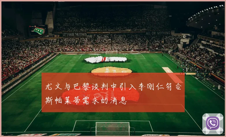 尤文与巴黎谈判中引入李刚仁符合斯帕莱蒂需求的消息