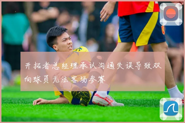 开拓者总经理承认沟通失误导致双向球员无法客场参赛