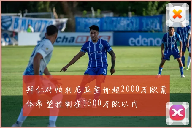 拜仁对帕利尼亚要价超2000万欧葡体希望控制在1500万欧以内