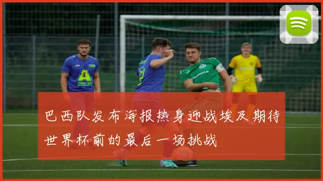 巴西队发布海报热身迎战埃及期待世界杯前的最后一场挑战