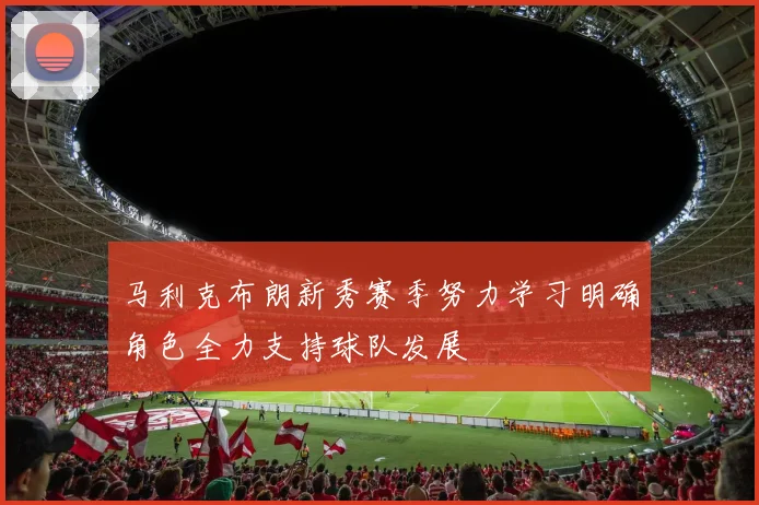 马利克布朗新秀赛季努力学习明确角色全力支持球队发展