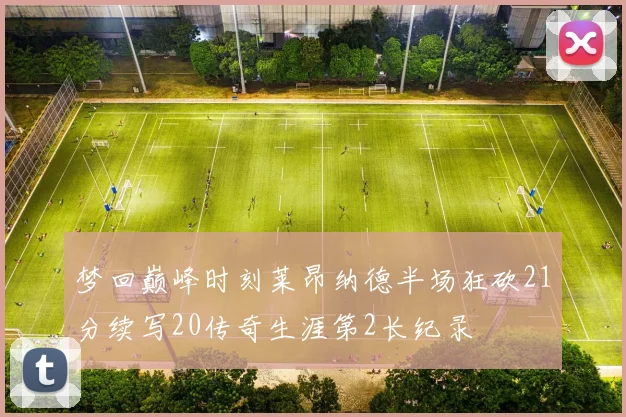 梦回巅峰时刻莱昂纳德半场狂砍21分续写20传奇生涯第2长纪录