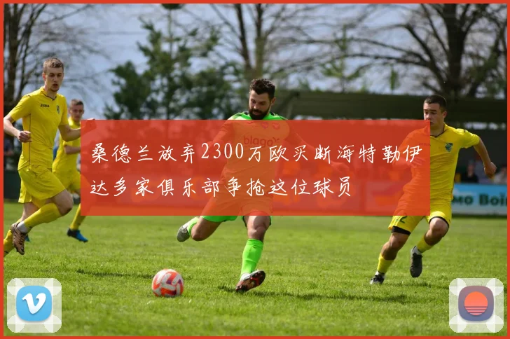 桑德兰放弃2300万欧买断海特勒伊达多家俱乐部争抢这位球员